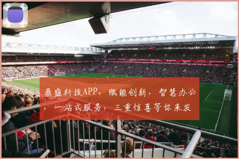 鼎盛科技APP，赋能创新，智慧办公，一站式服务，三重惊喜等你来发现，不容错过