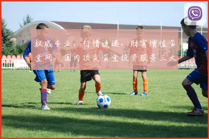 权威专业，行情速递，财富增值黄金网，国内顶尖黄金投资服务三大特色，尽在其中