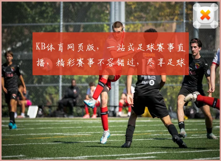 KB体育网页版，一站式足球赛事直播，精彩赛事不容错过，尽享足球盛宴