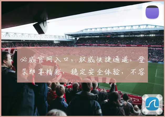 必威官网入口，权威快捷通道，登录即享精彩，稳定安全体验，不容错过