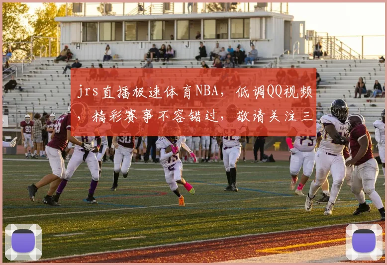 jrs直播极速体育NBA，低调QQ视频，精彩赛事不容错过，敬请关注三重福利
