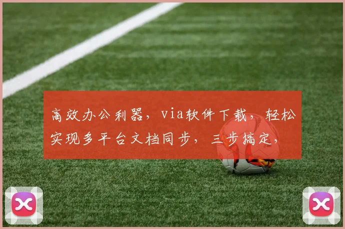 高效办公利器，via软件下载，轻松实现多平台文档同步，三步搞定，办公必备