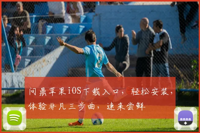 问鼎苹果iOS下载入口，轻松安装，体验非凡三步曲，速来尝鲜