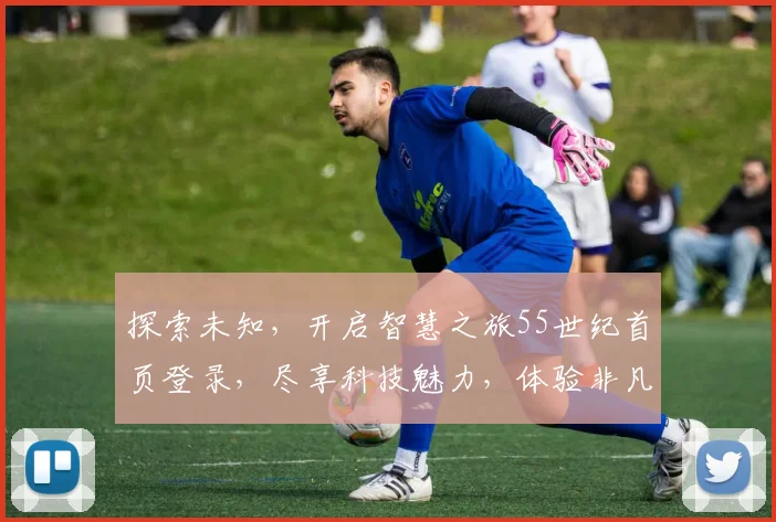 探索未知，开启智慧之旅55世纪首页登录，尽享科技魅力，体验非凡