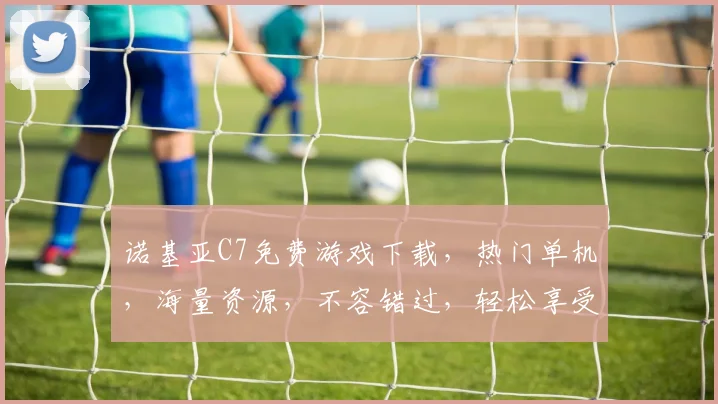 诺基亚C7免费游戏下载，热门单机，海量资源，不容错过，轻松享受