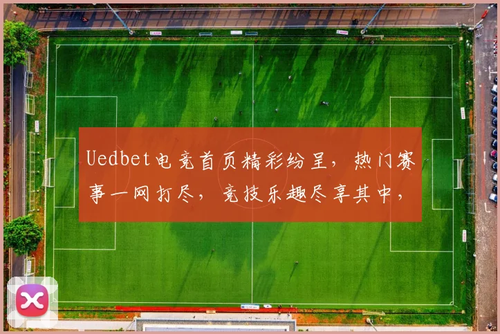 Uedbet电竞首页精彩纷呈，热门赛事一网打尽，竞技乐趣尽享其中，独家优惠等你来抢