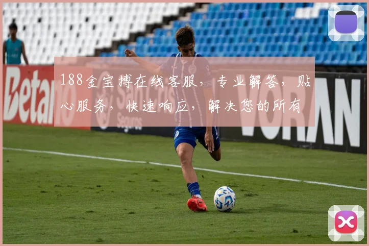 188金宝搏在线客服，专业解答，贴心服务，快速响应，解决您的所有疑问，让您无忧畅玩