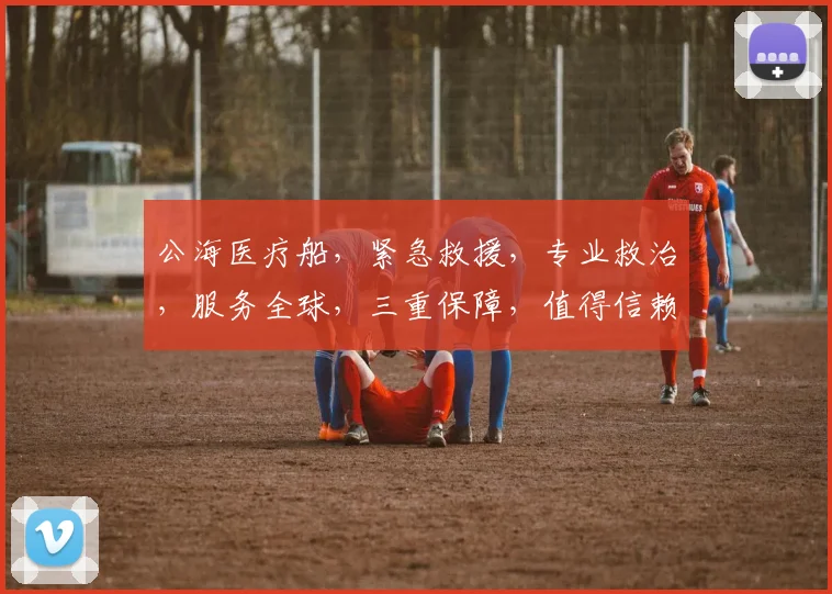公海医疗船，紧急救援，专业救治，服务全球，三重保障，值得信赖
